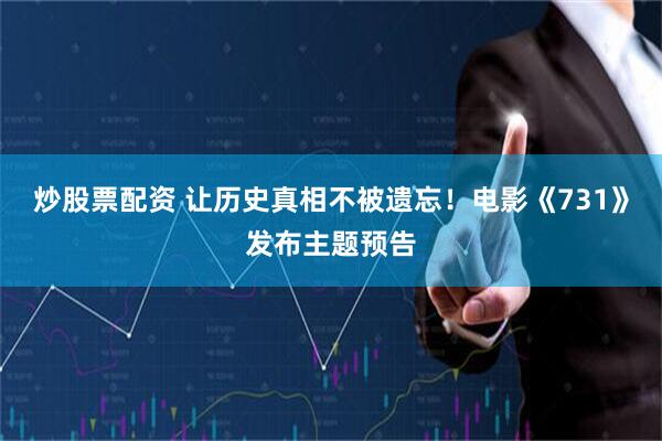 炒股票配资 让历史真相不被遗忘！电影《731》发布主题预告