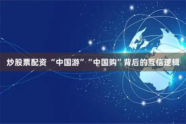 炒股票配资 “中国游”“中国购”背后的互信逻辑